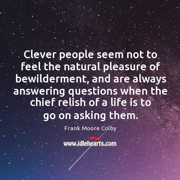 Clever people seem not to feel the natural pleasure of bewilderment Frank Moore Colby Picture Quote