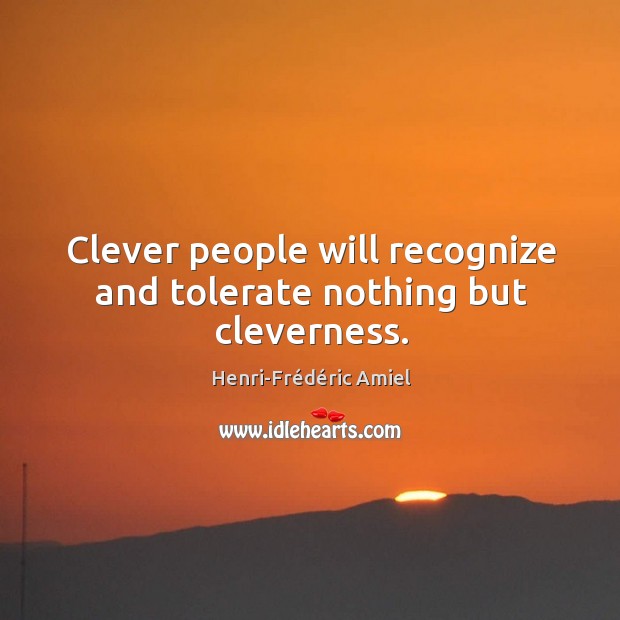 Clever people will recognize and tolerate nothing but cleverness. Henri-Frédéric Amiel Picture Quote