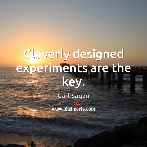 Cleverly designed experiments are the key. Carl Sagan Picture Quote