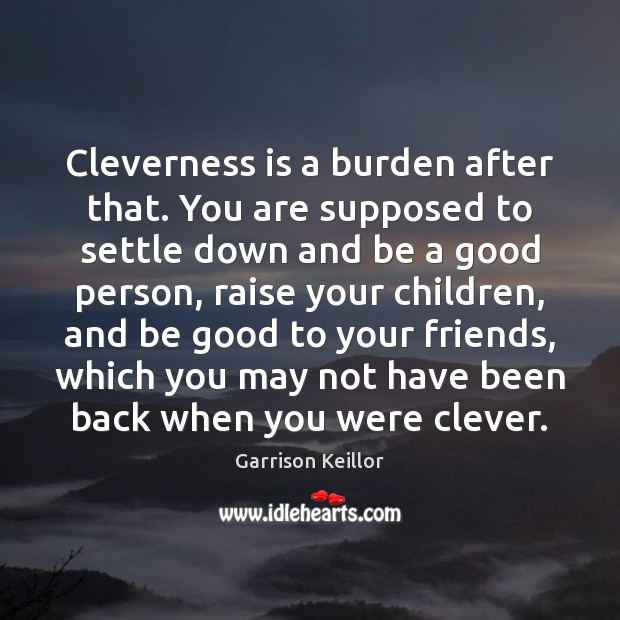 Cleverness is a burden after that. You are supposed to settle down Garrison Keillor Picture Quote