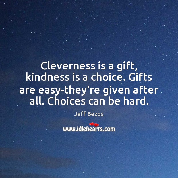 Cleverness is a gift, kindness is a choice. Gifts are easy-they’re given Jeff Bezos Picture Quote