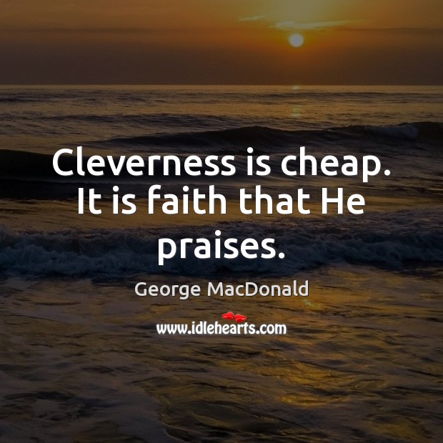 Cleverness is cheap. It is faith that He praises. George MacDonald Picture Quote