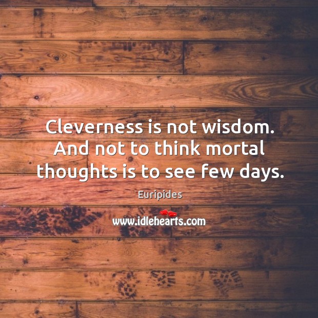 Cleverness is not wisdom. And not to think mortal thoughts is to see few days. Euripides Picture Quote
