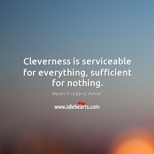 Cleverness is serviceable for everything, sufficient for nothing. Henri-Frédéric Amiel Picture Quote