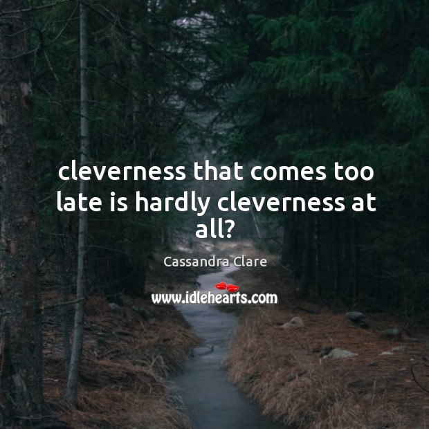 Cleverness that comes too late is hardly cleverness at all? Image