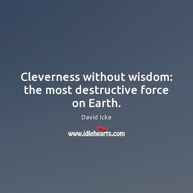Cleverness without wisdom: the most destructive force on Earth. David Icke Picture Quote