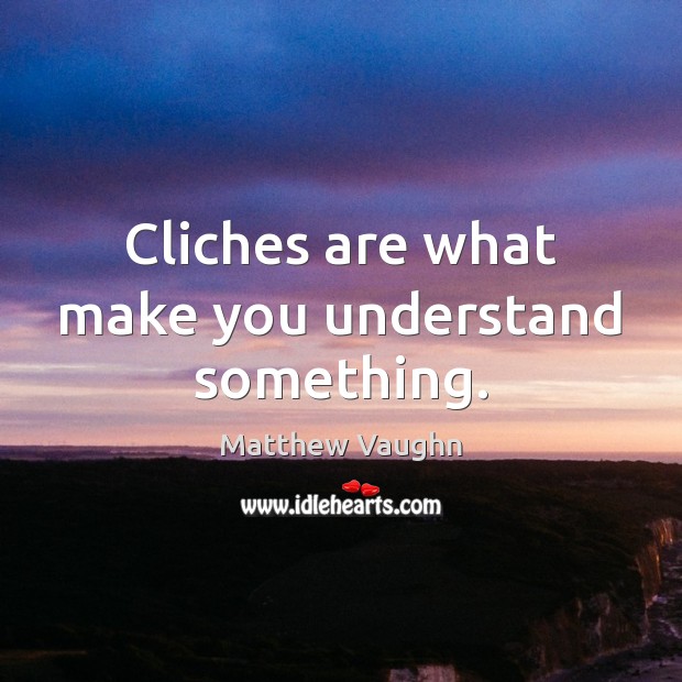 Cliches are what make you understand something. Image