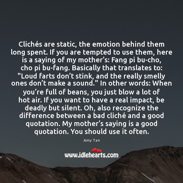 Clichés are static, the emotion behind them long spent. If you Amy Tan Picture Quote