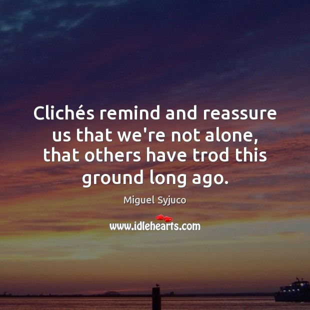 Clichés remind and reassure us that we’re not alone, that others Miguel Syjuco Picture Quote