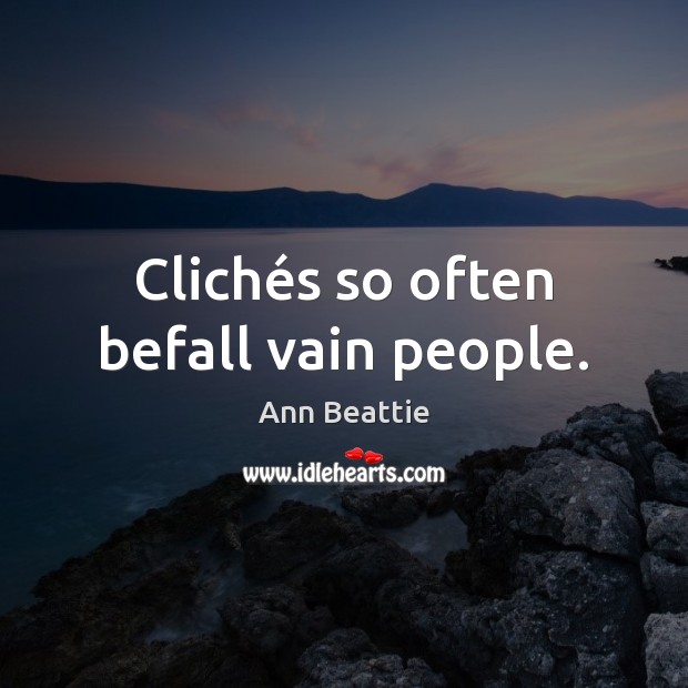 Clichés so often befall vain people. Ann Beattie Picture Quote