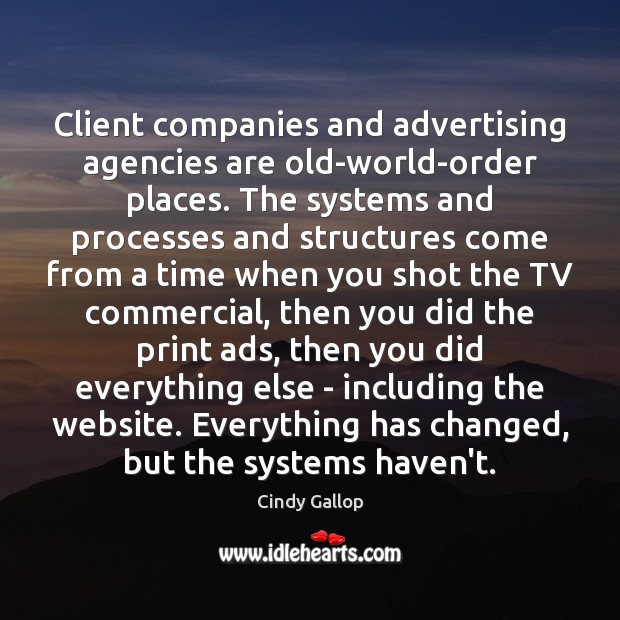 Client companies and advertising agencies are old-world-order places. The systems and processes Cindy Gallop Picture Quote