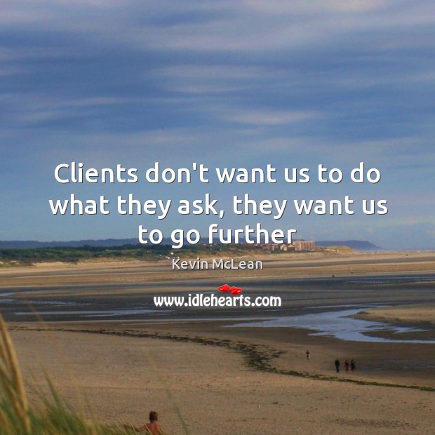 Clients don’t want us to do what they ask, they want us to go further Kevin McLean Picture Quote