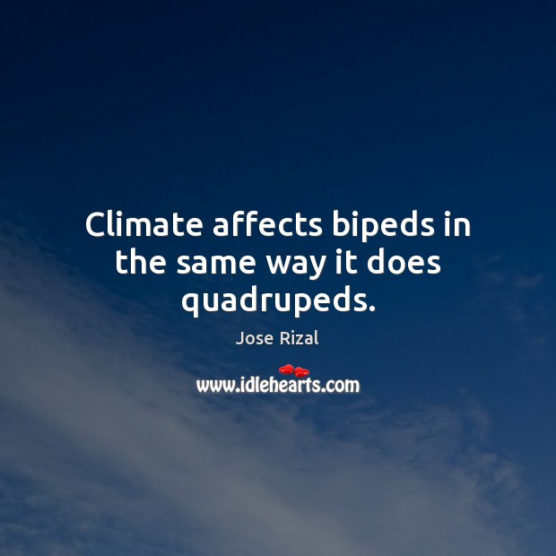 Climate affects bipeds in the same way it does quadrupeds. Jose Rizal Picture Quote