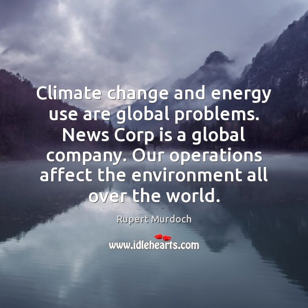 Climate change and energy use are global problems. News Corp is a Rupert Murdoch Picture Quote