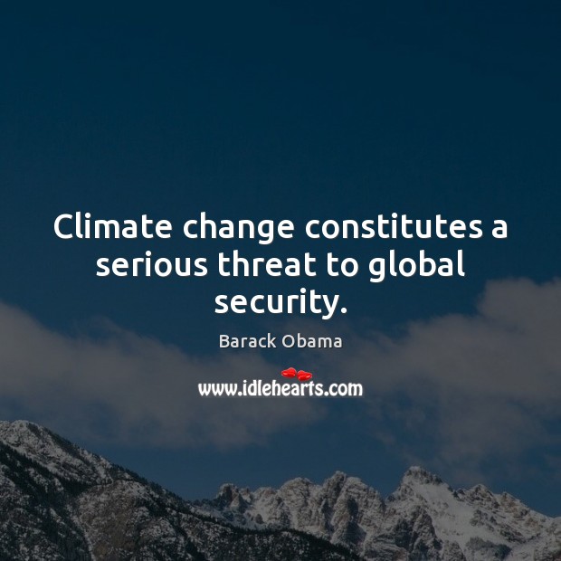 Climate change constitutes a serious threat to global security. Climate Quotes Image