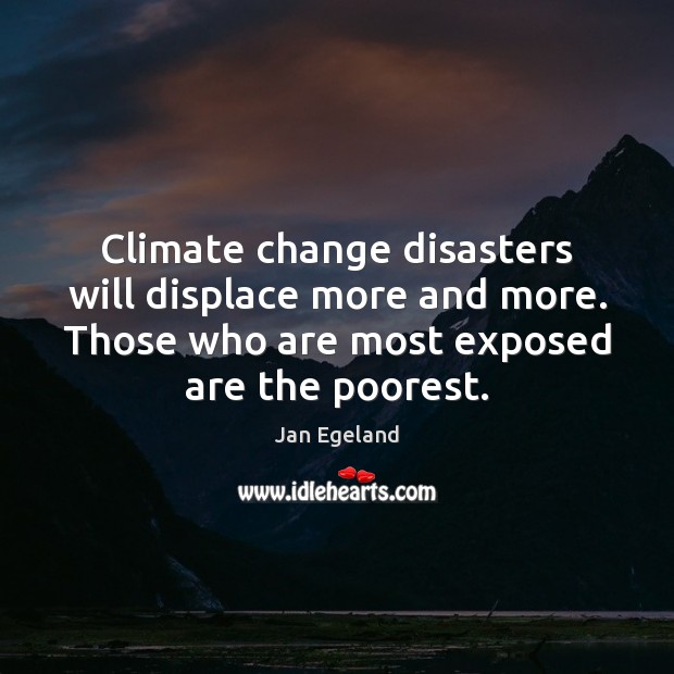 Climate change disasters will displace more and more. Those who are most Climate Quotes Image