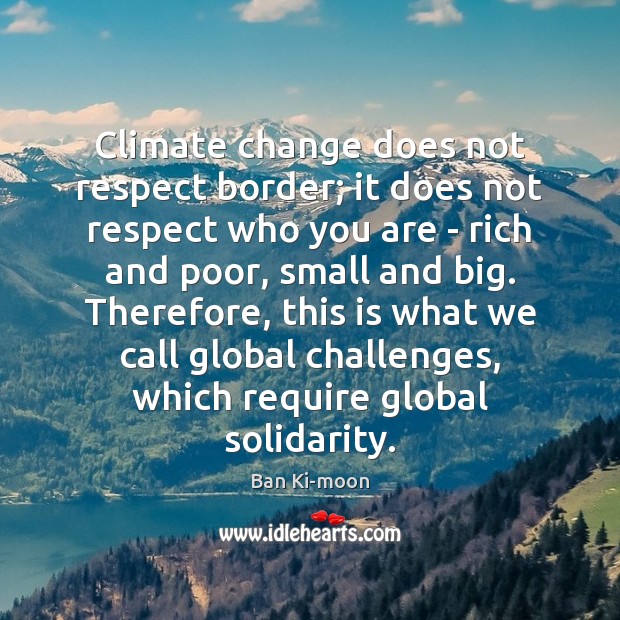 Climate change does not respect border; it does not respect who you Ban Ki-moon Picture Quote