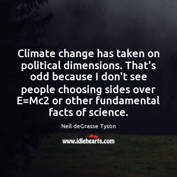 Climate change has taken on political dimensions. That’s odd because I don’t Neil deGrasse Tyson Picture Quote