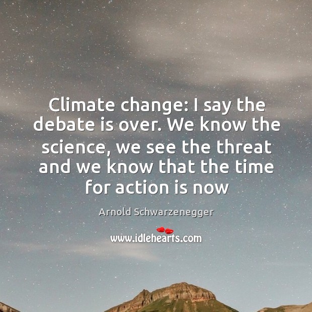 Climate change: I say the debate is over. We know the science, Arnold Schwarzenegger Picture Quote