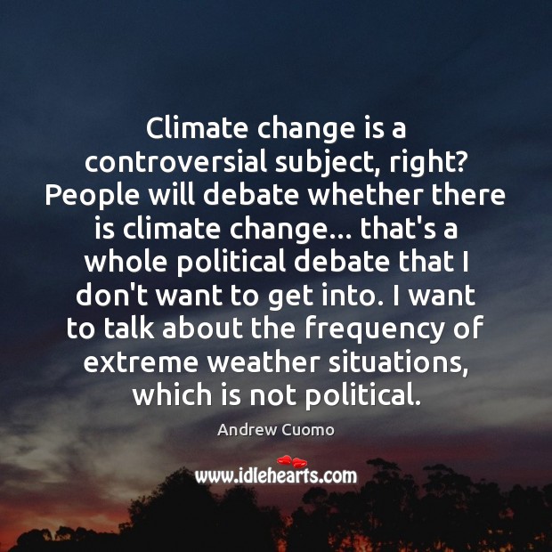 Climate change is a controversial subject, right? People will debate whether there Change Quotes Image