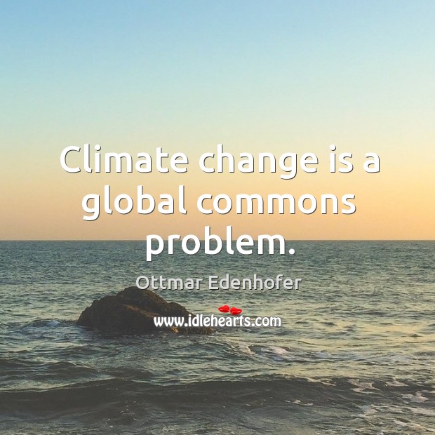 Climate change is a global commons problem. Change Quotes Image