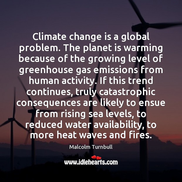 Climate change is a global problem. The planet is warming because of Malcolm Turnbull Picture Quote