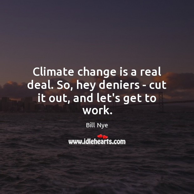 Climate change is a real deal. So, hey deniers – cut it out, and let’s get to work. Change Quotes Image