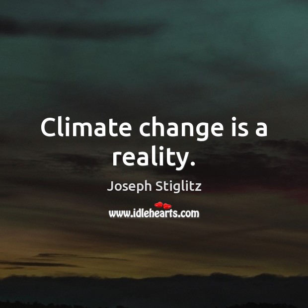 Climate change is a reality. Joseph Stiglitz Picture Quote