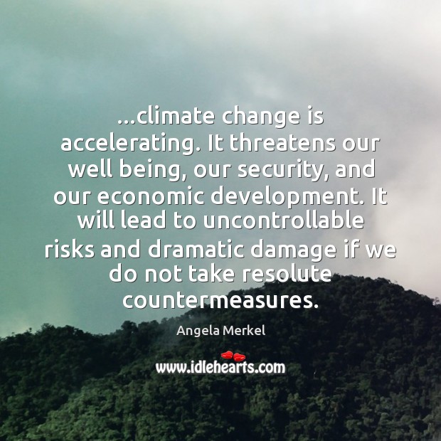 …climate change is accelerating. It threatens our well being, our security, and Angela Merkel Picture Quote