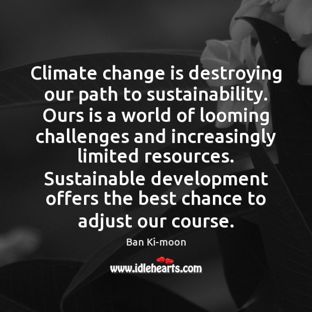 Climate change is destroying our path to sustainability. Ours is a world Ban Ki-moon Picture Quote