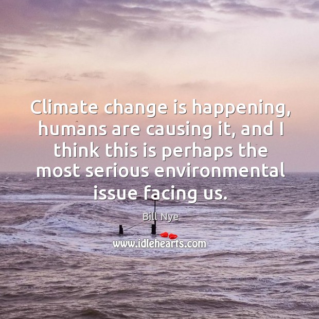 Climate change is happening, humans are causing it, and I think this is Bill Nye Picture Quote