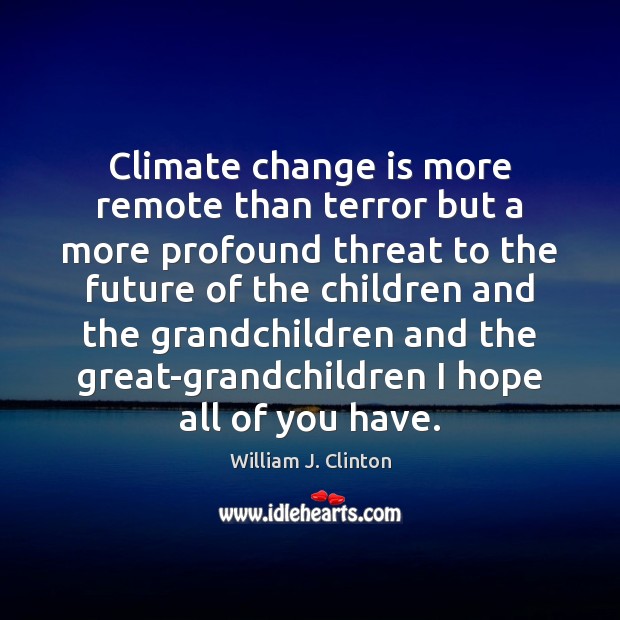 Climate change is more remote than terror but a more profound threat William J. Clinton Picture Quote