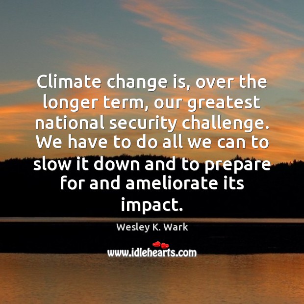 Climate change is, over the longer term, our greatest national security challenge. Wesley K. Wark Picture Quote