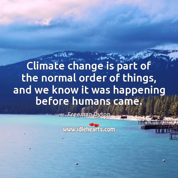 Climate change is part of the normal order of things, and we Climate Quotes Image