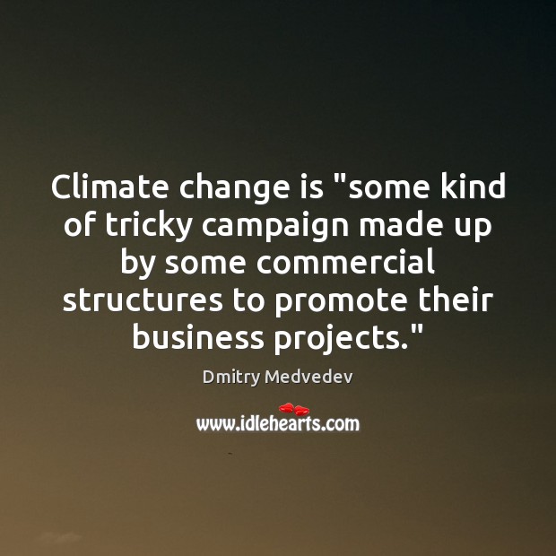 Climate change is “some kind of tricky campaign made up by some Dmitry Medvedev Picture Quote