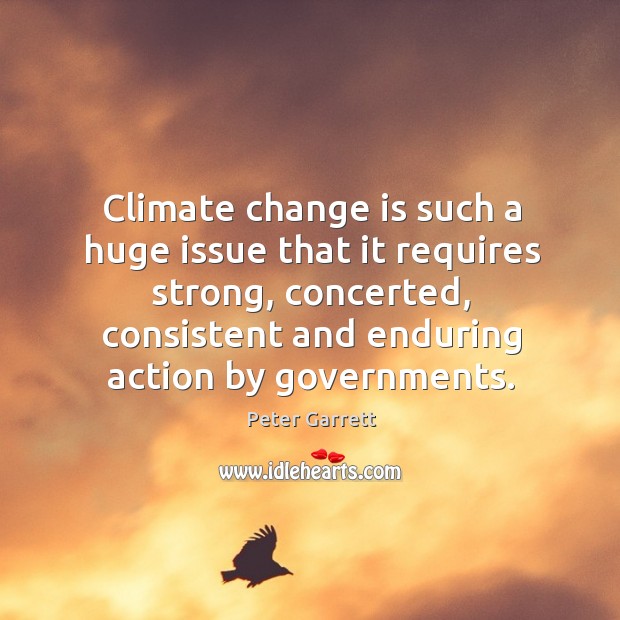 Climate change is such a huge issue that it requires strong, concerted, consistent and Climate Quotes Image