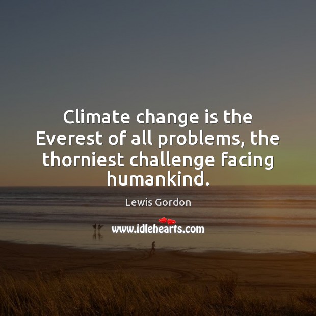 Climate change is the Everest of all problems, the thorniest challenge facing humankind. Climate Change Quotes Image