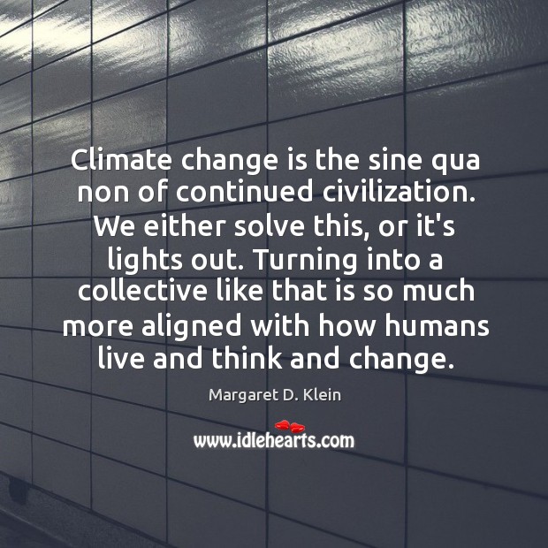 Climate change is the sine qua non of continued civilization. We either Change Quotes Image
