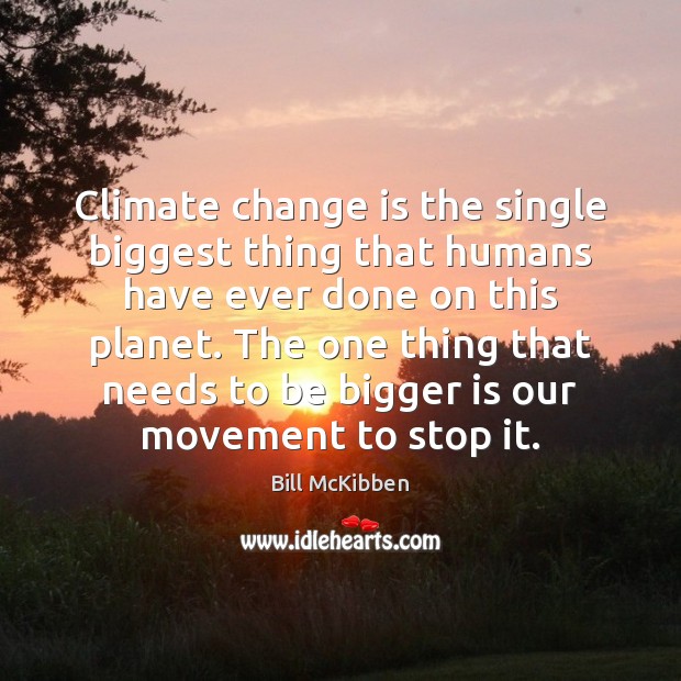 Climate change is the single biggest thing that humans have ever done Bill McKibben Picture Quote
