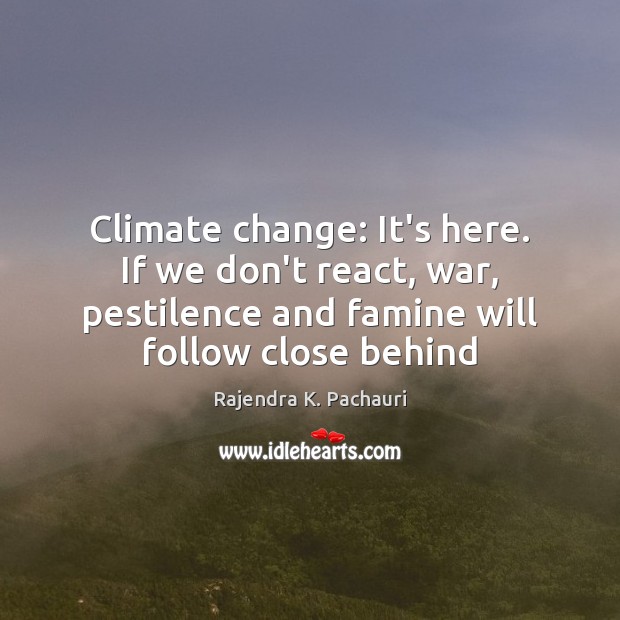 Climate change: It’s here. If we don’t react, war, pestilence and famine Climate Change Quotes Image