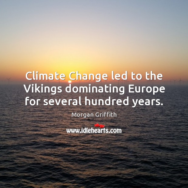 Climate Change led to the Vikings dominating Europe for several hundred years. Climate Quotes Image