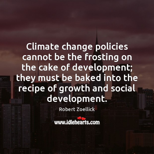 Climate change policies cannot be the frosting on the cake of development; Robert Zoellick Picture Quote
