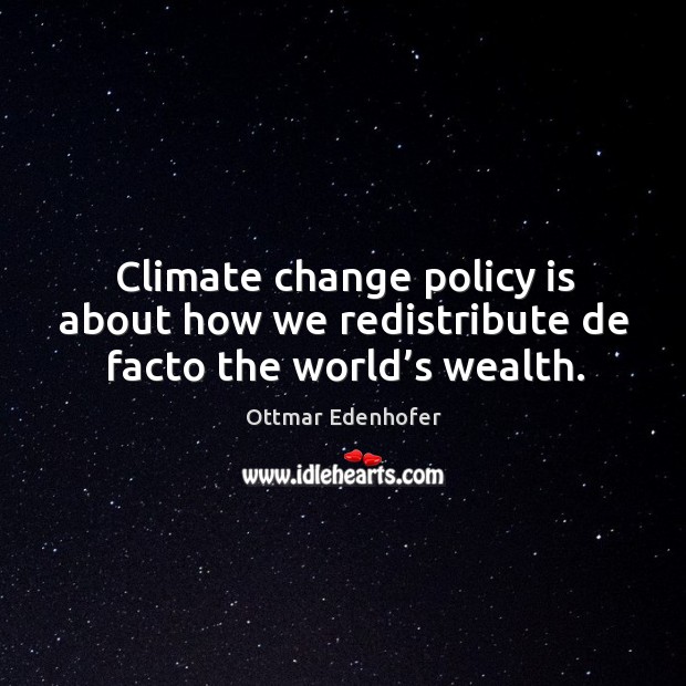 Climate change policy is about how we redistribute de facto the world’s wealth. Climate Quotes Image