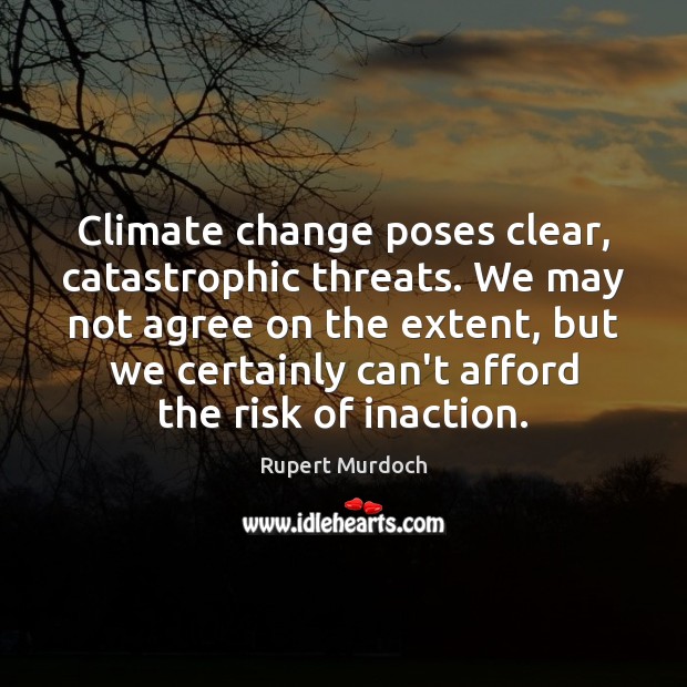 Climate change poses clear, catastrophic threats. We may not agree on the Rupert Murdoch Picture Quote
