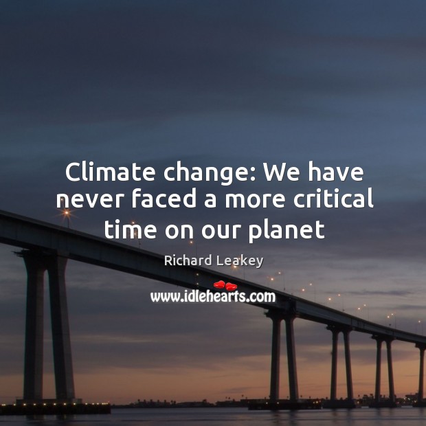 Climate change: We have never faced a more critical time on our planet Richard Leakey Picture Quote