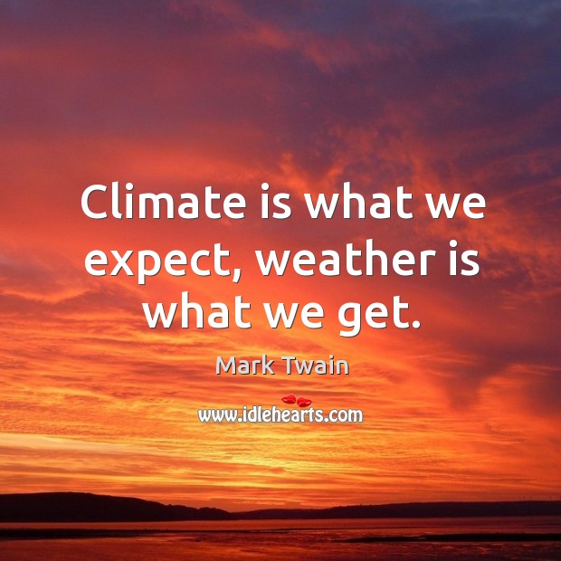 Climate is what we expect, weather is what we get. Mark Twain Picture Quote