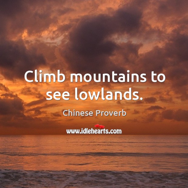 Climb mountains to see lowlands. Image