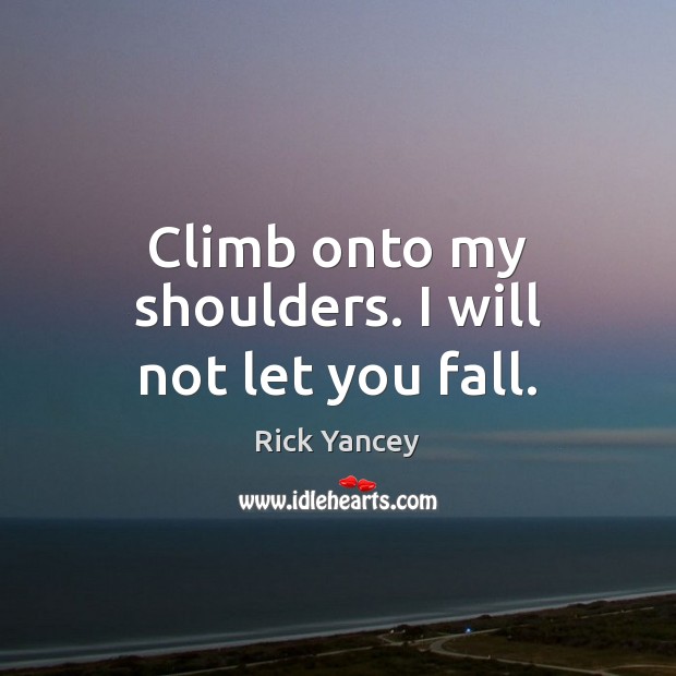 Climb onto my shoulders. I will not let you fall. Rick Yancey Picture Quote