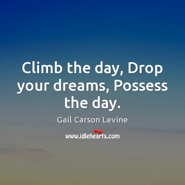 Climb the day, Drop your dreams, Possess the day. Gail Carson Levine Picture Quote