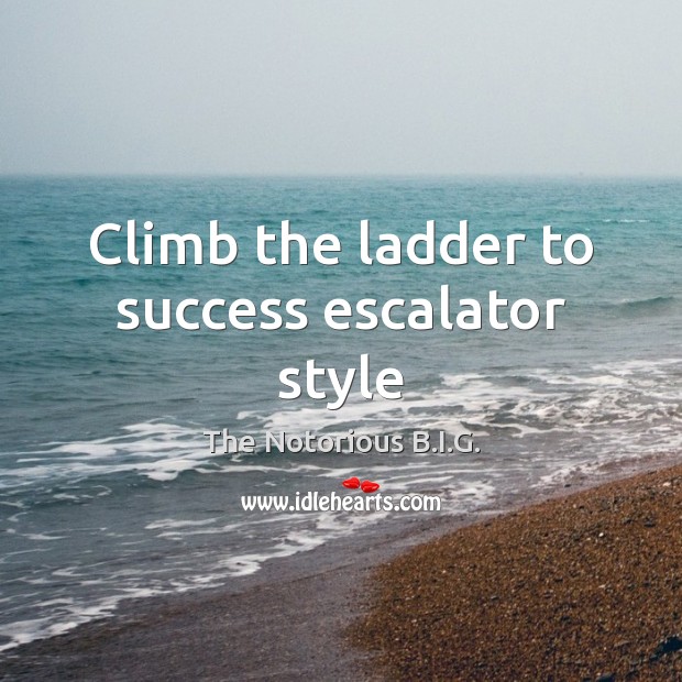 Climb the ladder to success escalator style The Notorious B.I.G. Picture Quote